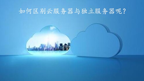 如何區(qū)別云服務(wù)器與獨立服務(wù)器呢？.jpg